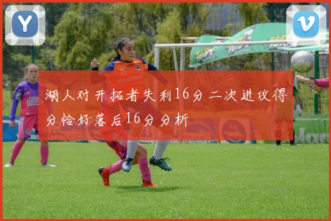 湖人对开拓者失利16分二次进攻得分恰好落后16分分析