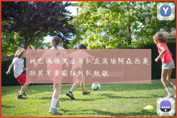 姆巴佩领奖后与队友离场阿森西奥劝其不要前往列队致敬