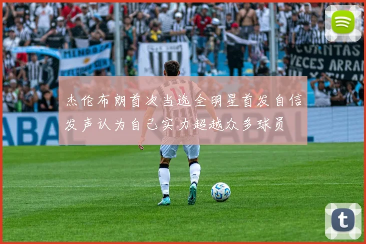 杰伦布朗首次当选全明星首发自信发声认为自己实力超越众多球员