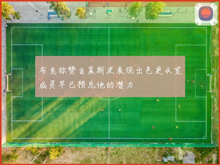 布克称赞吉莱斯皮表现出色更衣室成员早已预见他的潜力
