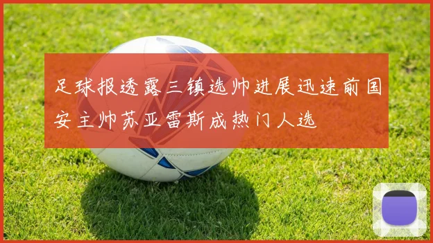 足球报透露三镇选帅进展迅速前国安主帅苏亚雷斯成热门人选