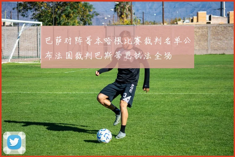 巴萨对阵哥本哈根比赛裁判名单公布法国裁判巴斯蒂恩执法全场