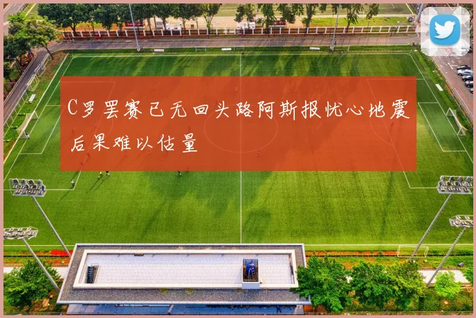 C罗罢赛已无回头路阿斯报忧心地震后果难以估量